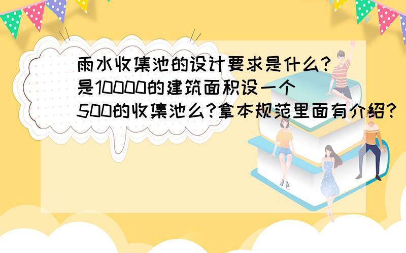 雨水收集池的设计要求是什么?是10000的建筑面积设一个500的收集池么?拿本规范里面有介绍?