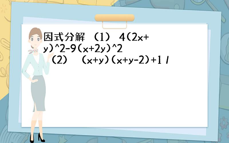 因式分解 （1） 4(2x+y)^2-9(x+2y)^2 （2） （x+y)(x+y-2)+1 /