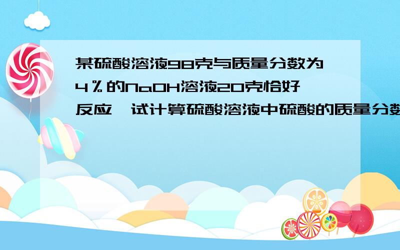 某硫酸溶液98克与质量分数为4％的NaOH溶液20克恰好反应,试计算硫酸溶液中硫酸的质量分数