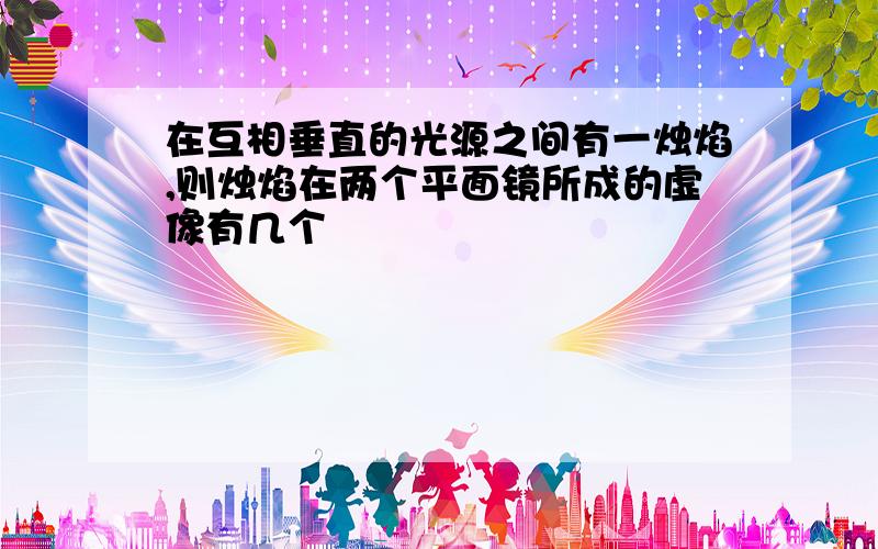 在互相垂直的光源之间有一烛焰,则烛焰在两个平面镜所成的虚像有几个