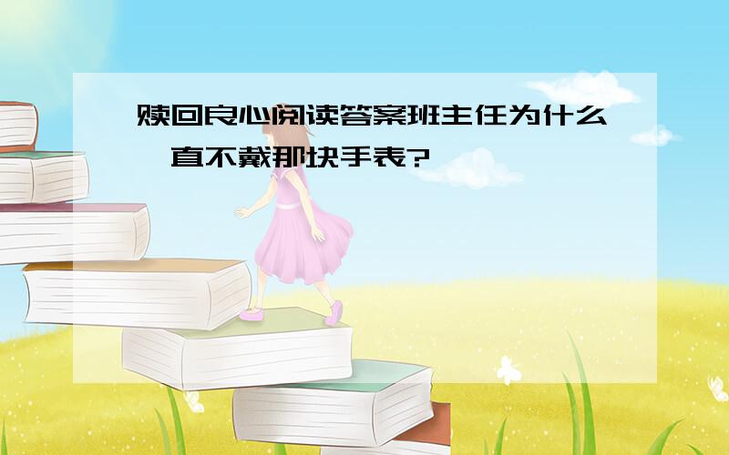 赎回良心阅读答案班主任为什么一直不戴那块手表?