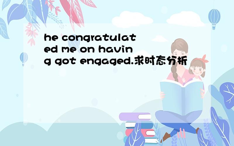 he congratulated me on having got engaged.求时态分析