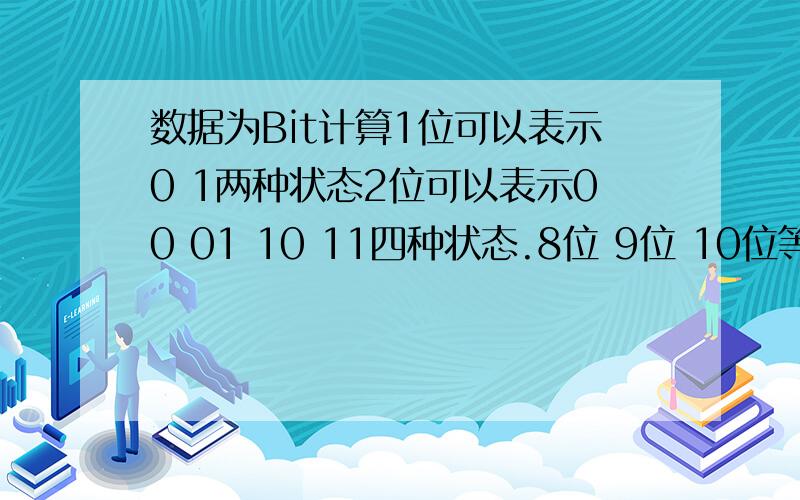 数据为Bit计算1位可以表示0 1两种状态2位可以表示00 01 10 11四种状态.8位 9位 10位等求计算的公式