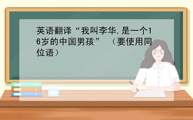 英语翻译“我叫李华,是一个16岁的中国男孩” （要使用同位语）