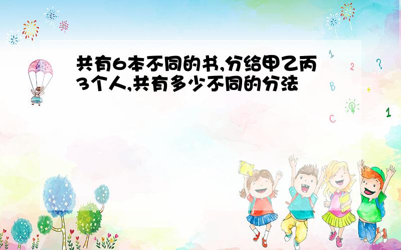 共有6本不同的书,分给甲乙丙3个人,共有多少不同的分法