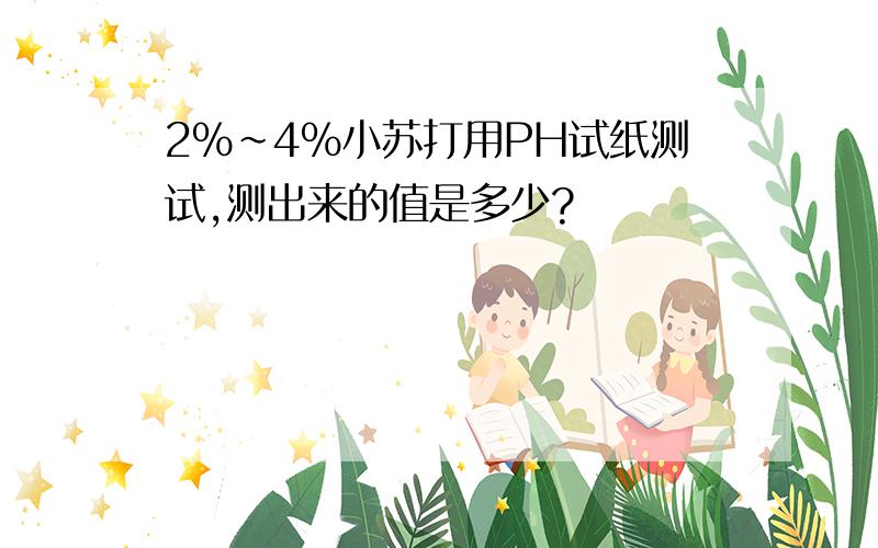 2％～4％小苏打用PH试纸测试,测出来的值是多少?