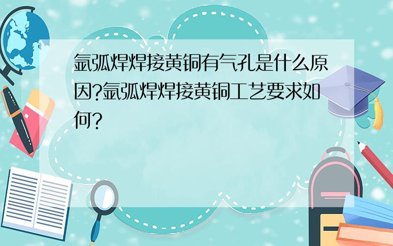 氩弧焊焊接黄铜有气孔是什么原因?氩弧焊焊接黄铜工艺要求如何?