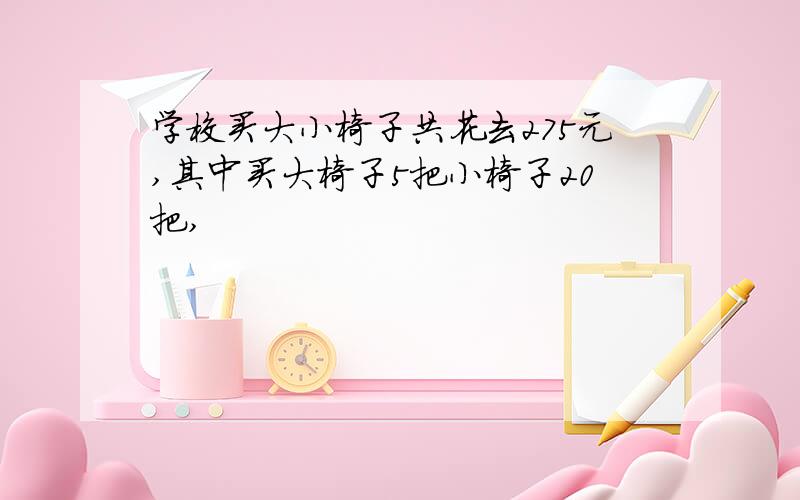 学校买大小椅子共花去275元,其中买大椅子5把小椅子20把,