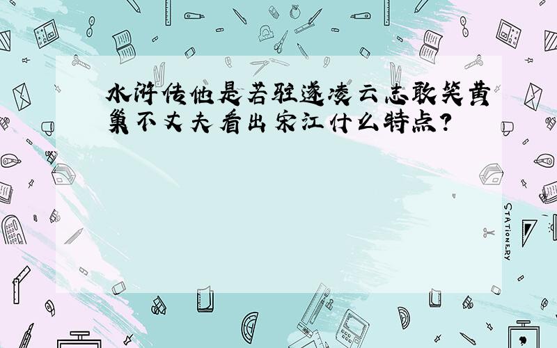 水浒传他是若驻遂凌云志敢笑黄巢不丈夫看出宋江什么特点?