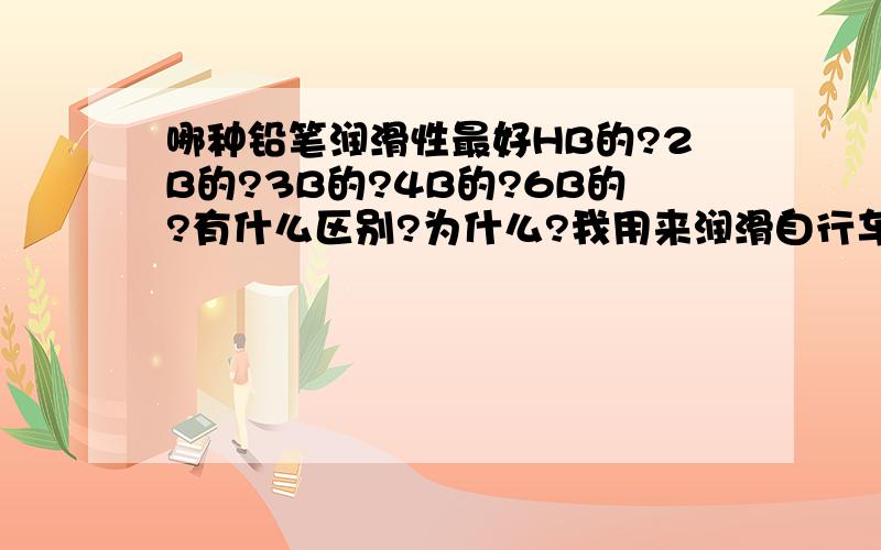 哪种铅笔润滑性最好HB的?2B的?3B的?4B的?6B的?有什么区别?为什么?我用来润滑自行车的变速线用的。哪种好？