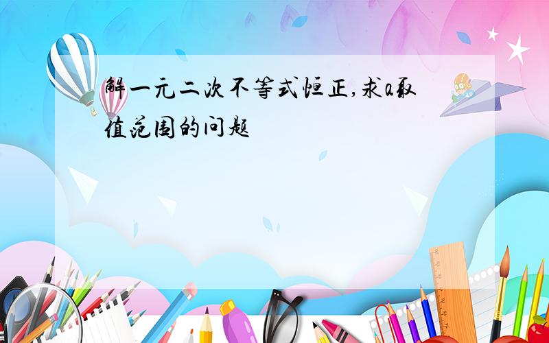 解一元二次不等式恒正,求a取值范围的问题