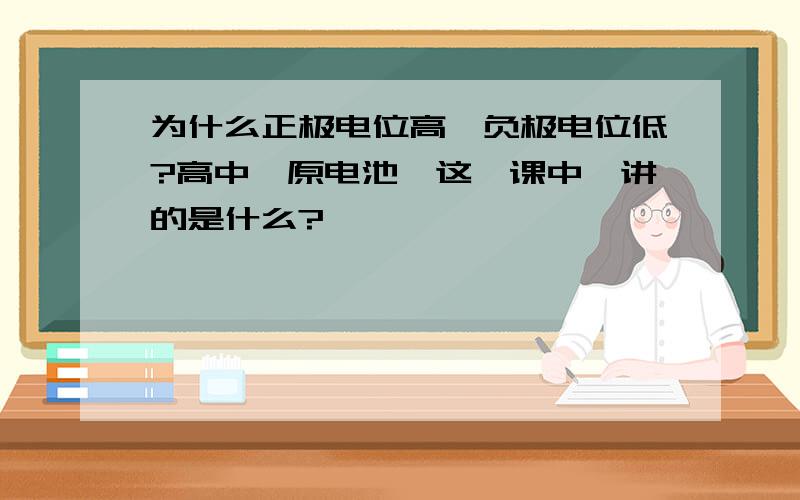 为什么正极电位高,负极电位低?高中{原电池}这一课中,讲的是什么?