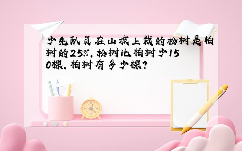 少先队员在山坡上栽的松树是柏树的25%，松树比柏树少150棵，柏树有多少棵？