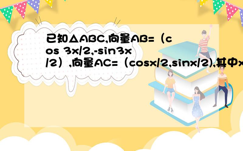 已知△ABC,向量AB=（cos 3x/2,-sin3x/2）,向量AC=（cosx/2,sinx/2),其中x属于（0