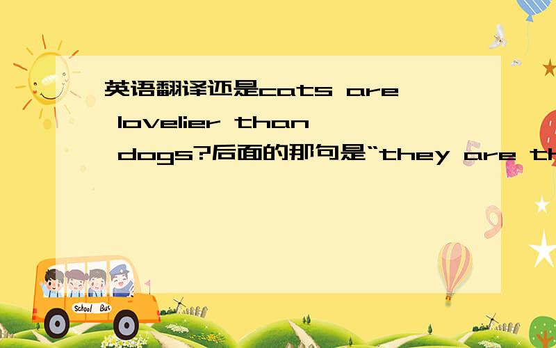 英语翻译还是cats are lovelier than dogs?后面的那句是“they are the loveli