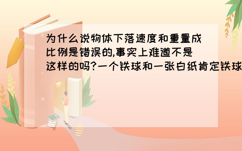 为什么说物体下落速度和重量成比例是错误的,事实上难道不是这样的吗?一个铁球和一张白纸肯定铁球先落地