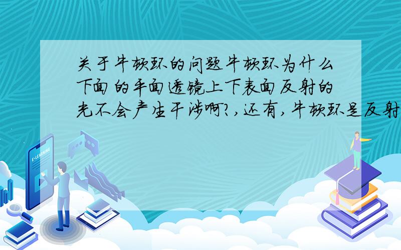 关于牛顿环的问题牛顿环为什么下面的平面透镜上下表面反射的光不会产生干涉啊?,还有,牛顿环是反射光进行干涉的,牛顿环中的透