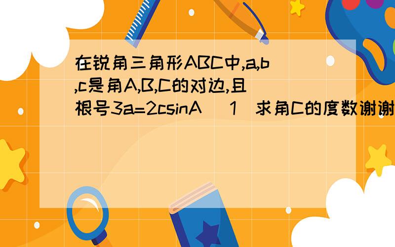 在锐角三角形ABC中,a,b,c是角A,B,C的对边,且根号3a=2csinA (1)求角C的度数谢谢了,