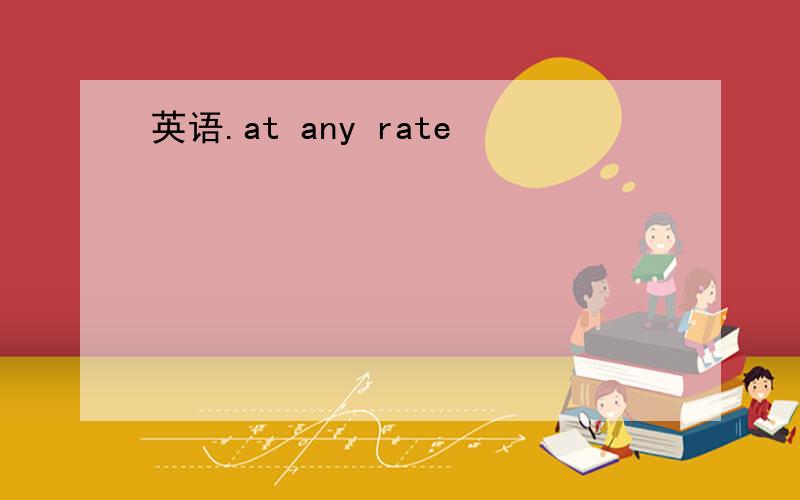 英语.at any rate