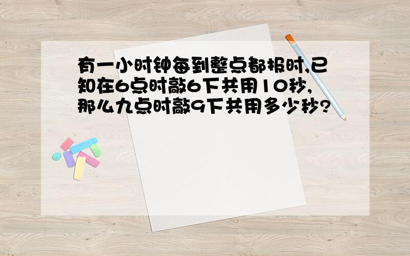 有一小时钟每到整点都报时,已知在6点时敲6下共用10秒,那么九点时敲9下共用多少秒?