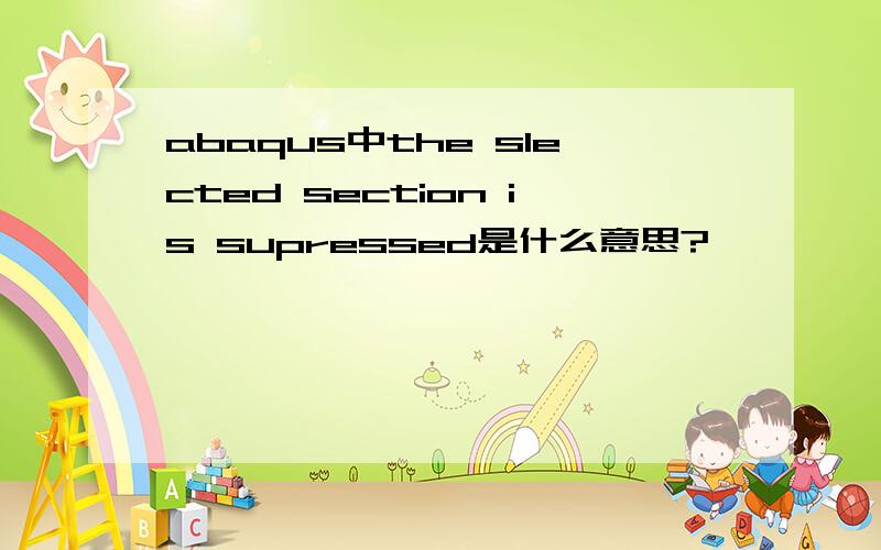 abaqus中the slected section is supressed是什么意思?