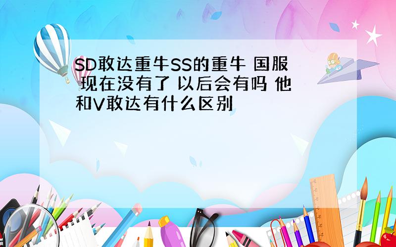 SD敢达重牛SS的重牛 国服 现在没有了 以后会有吗 他和V敢达有什么区别