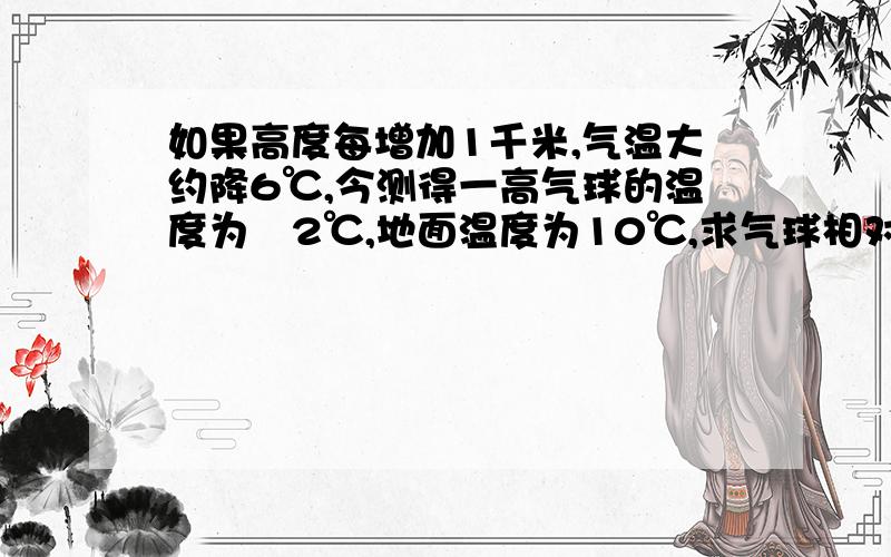 如果高度每增加1千米,气温大约降6℃,今测得一高气球的温度为﹣2℃,地面温度为10℃,求气球相对地面的大