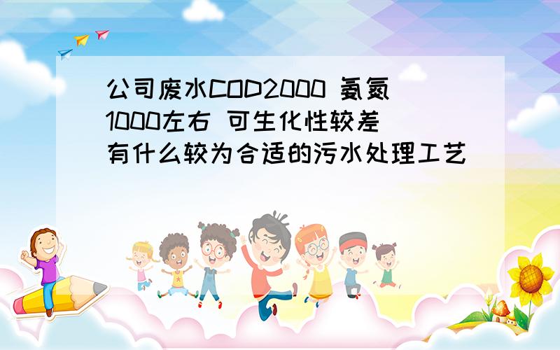 公司废水COD2000 氨氮1000左右 可生化性较差 有什么较为合适的污水处理工艺