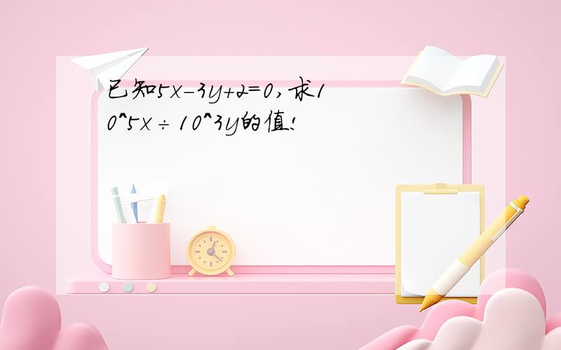 已知5x-3y+2=0,求10^5x÷10^3y的值!