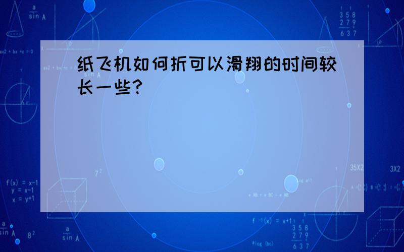 纸飞机如何折可以滑翔的时间较长一些?