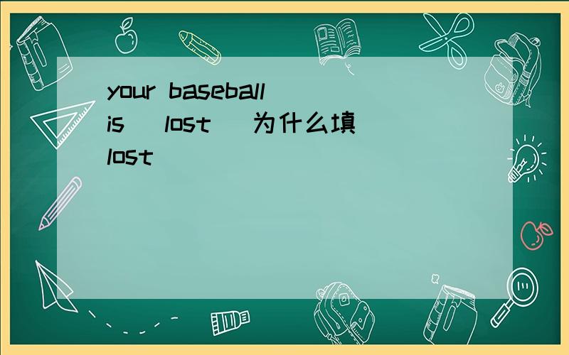 your baseball is (lost) 为什么填lost