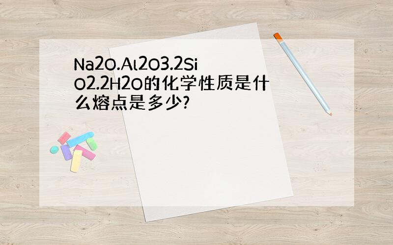 Na2O.Al2O3.2SiO2.2H2O的化学性质是什么熔点是多少?