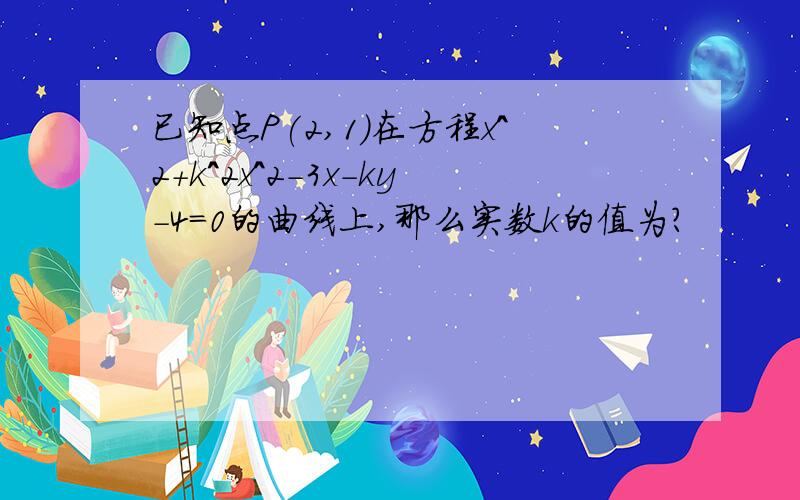 已知点P(2,1)在方程x^2+k^2x^2-3x-ky-4=0的曲线上,那么实数k的值为?