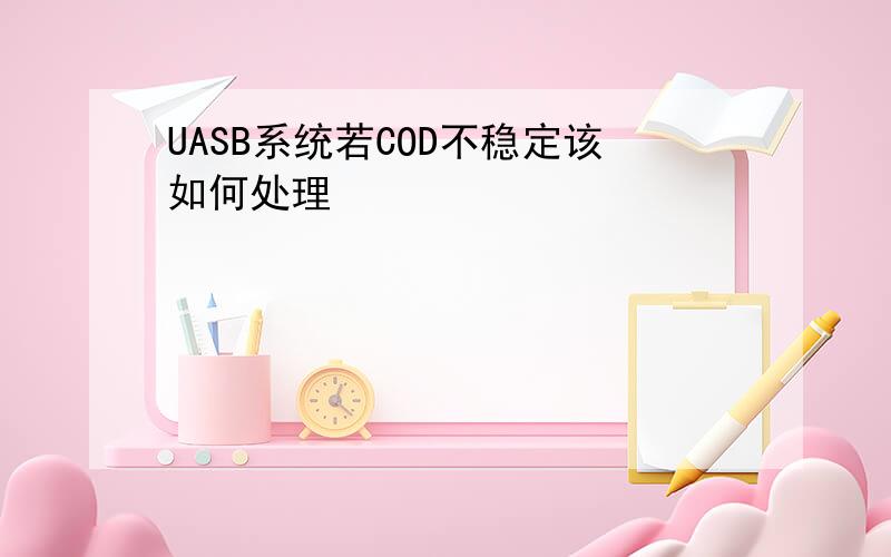 UASB系统若COD不稳定该如何处理