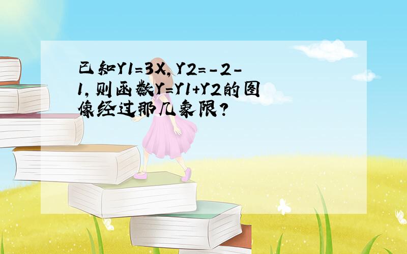 已知Y1＝3X,Y2＝-2-1,则函数Y＝Y1＋Y2的图像经过那几象限?