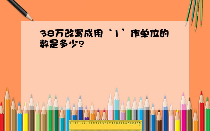 38万改写成用‘1’作单位的数是多少?