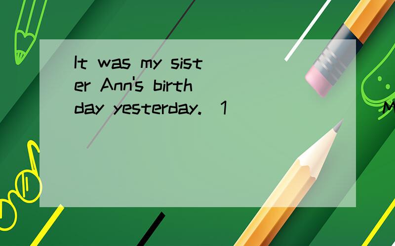 It was my sister Ann's birthday yesterday.(1)______ (My /Me)