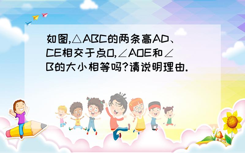 如图,△ABC的两条高AD、CE相交于点O,∠AOE和∠B的大小相等吗?请说明理由.