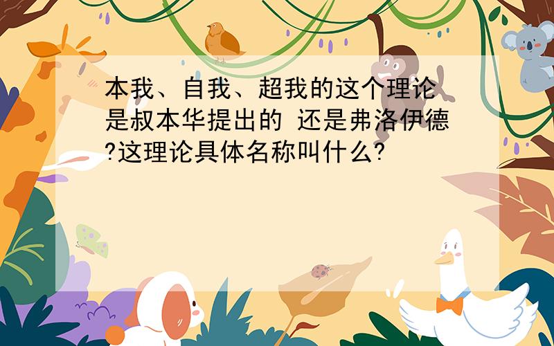 本我、自我、超我的这个理论 是叔本华提出的 还是弗洛伊德?这理论具体名称叫什么?