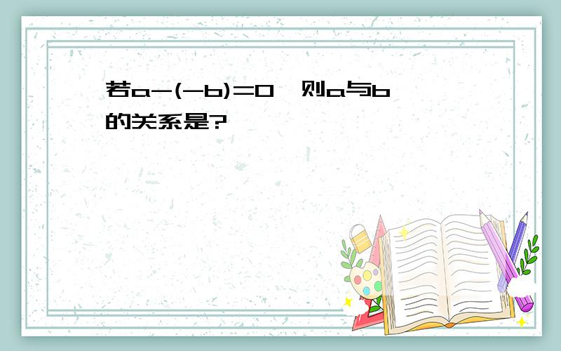 若a-(-b)=0,则a与b的关系是?