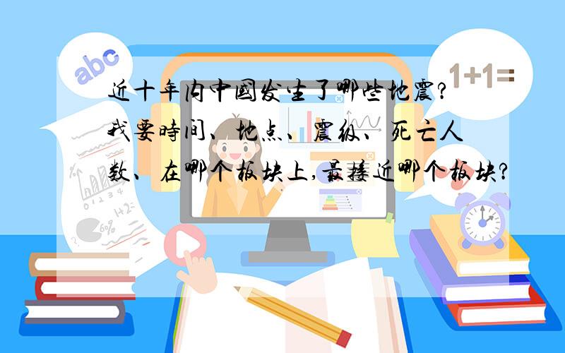 近十年内中国发生了哪些地震?我要时间、地点、震级、死亡人数、在哪个板块上,最接近哪个板块?