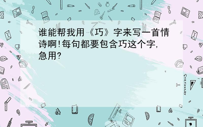 谁能帮我用《巧》字来写一首情诗啊!每句都要包含巧这个字,急用?