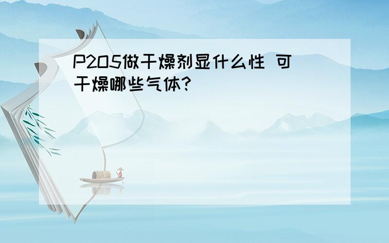 P2O5做干燥剂显什么性 可干燥哪些气体?