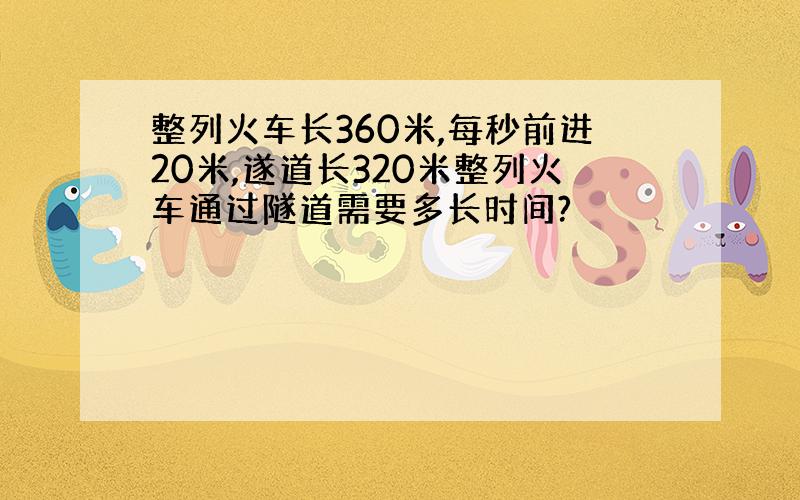 整列火车长360米,每秒前进20米,遂道长320米整列火车通过隧道需要多长时间?