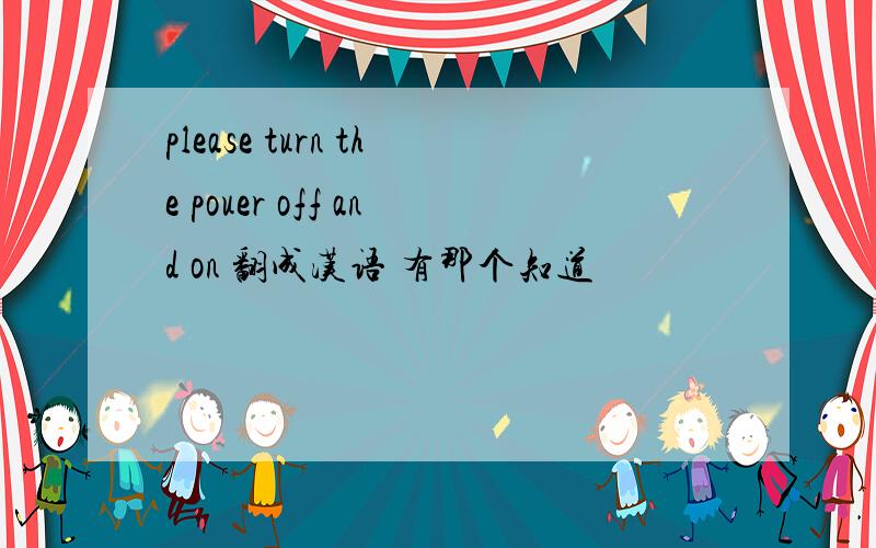 please turn the pouer off and on 翻成汉语 有那个知道