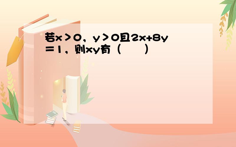 若x＞0，y＞0且2x+8y＝1，则xy有（　　）