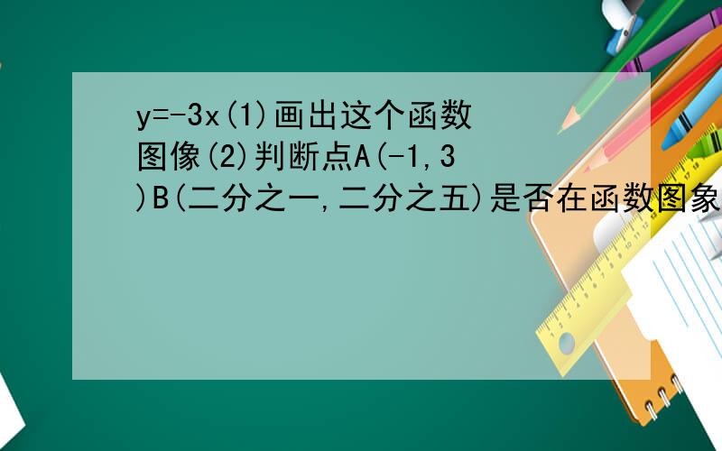 y=-3x(1)画出这个函数图像(2)判断点A(-1,3)B(二分之一,二分之五)是否在函数图象上