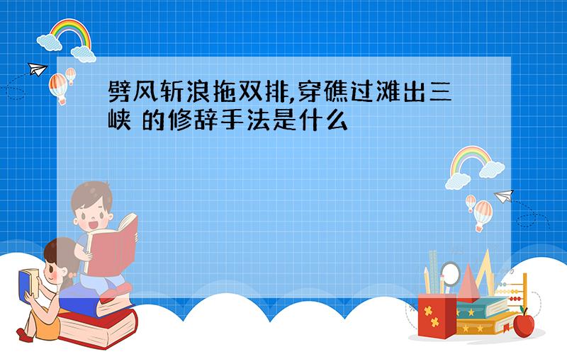 劈风斩浪拖双排,穿礁过滩出三峡 的修辞手法是什么