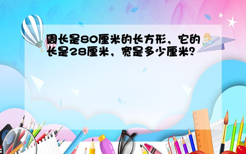 周长是80厘米的长方形，它的长是28厘米，宽是多少厘米？