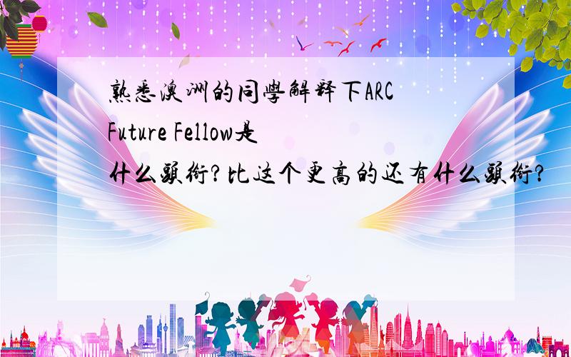 熟悉澳洲的同学解释下ARC Future Fellow是什么头衔?比这个更高的还有什么头衔?